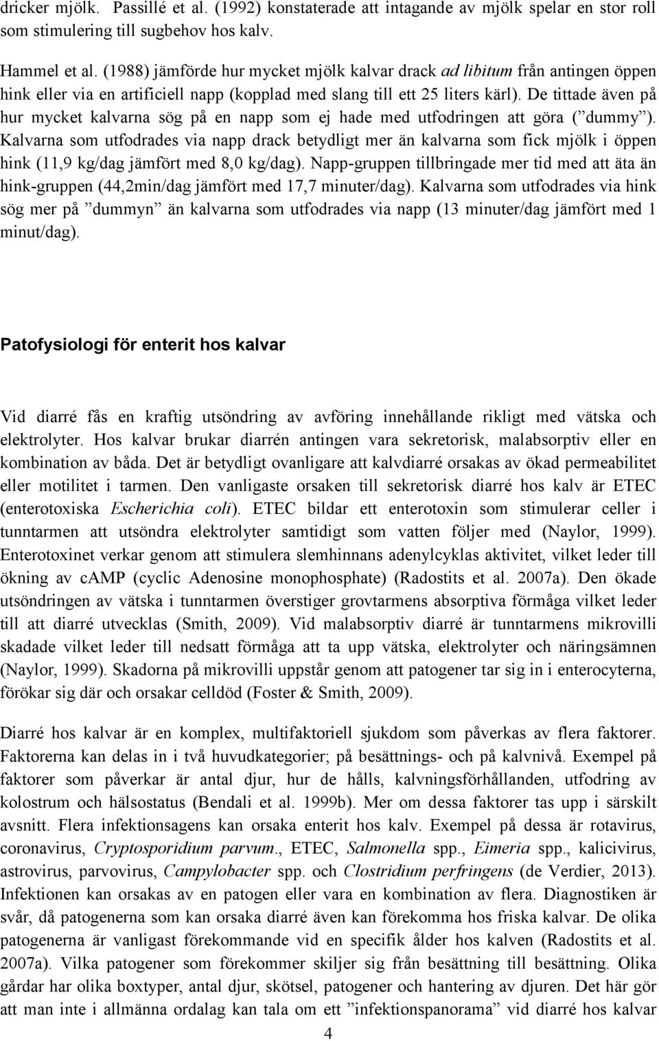 De tittade även på hur mycket kalvarna sög på en napp som ej hade med utfodringen att göra ( dummy ).