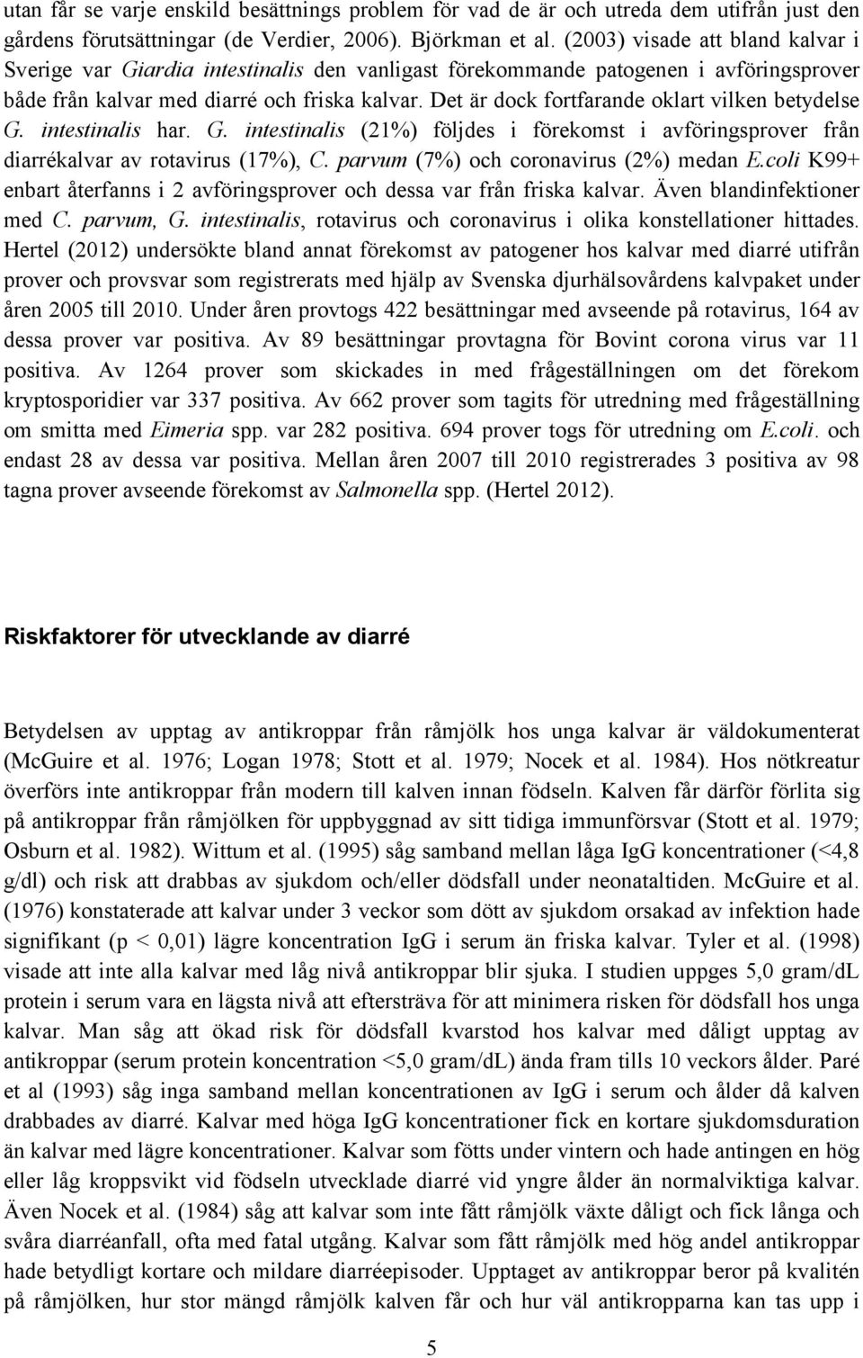 Det är dock fortfarande oklart vilken betydelse G. intestinalis har. G. intestinalis (21%) följdes i förekomst i avföringsprover från diarrékalvar av rotavirus (17%), C.