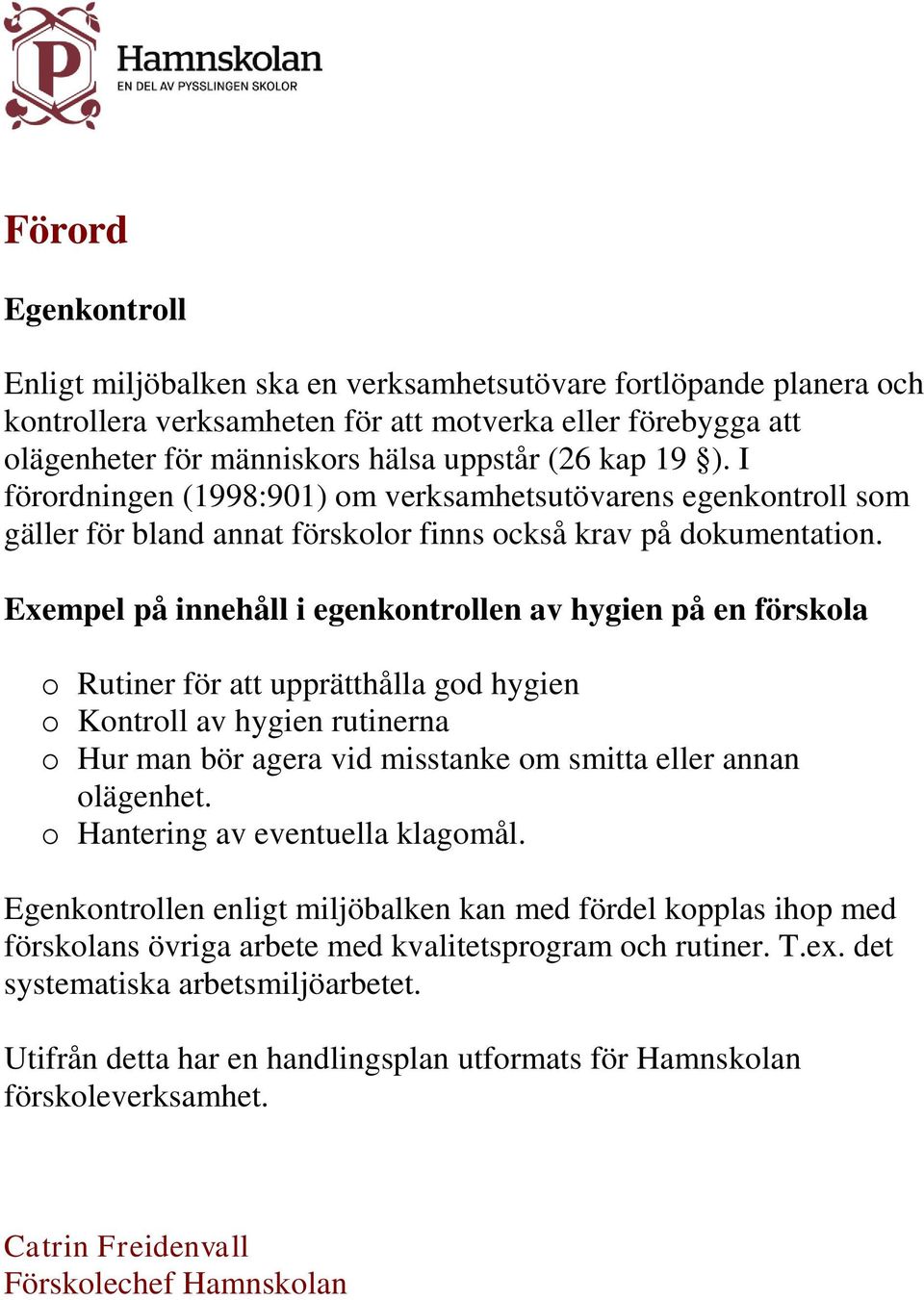 Exempel på innehåll i egenkontrollen av hygien på en förskola o Rutiner för att upprätthålla god hygien o Kontroll av hygien rutinerna o Hur man bör agera vid misstanke om smitta eller annan