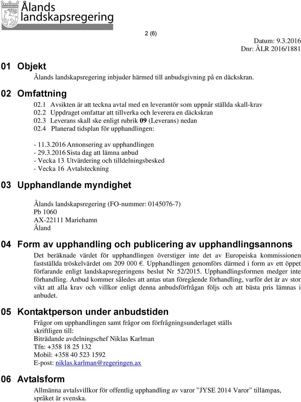 3.2016 Sista dag att lämna anbud - Vecka 13 Utvärdering och tilldelningsbesked - Vecka 16 Avtalsteckning 03 Upphandlande myndighet Ålands landskapsregering (FO-nummer: 0145076-7) Pb 1060 AX-22111