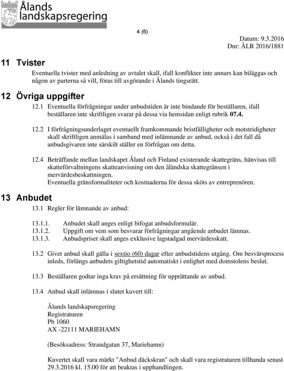 1 Eventuella förfrågningar under anbudstiden är inte bindande för beställaren, ifall beställaren inte skriftligen svarar på dessa via hemsidan enligt rubrik 07.4. 12.