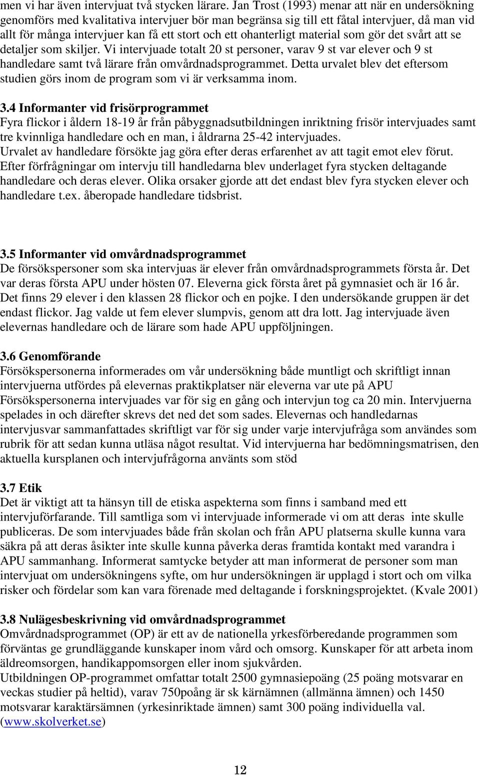 ohanterligt material som gör det svårt att se detaljer som skiljer. Vi intervjuade totalt 20 st personer, varav 9 st var elever och 9 st handledare samt två lärare från omvårdnadsprogrammet.