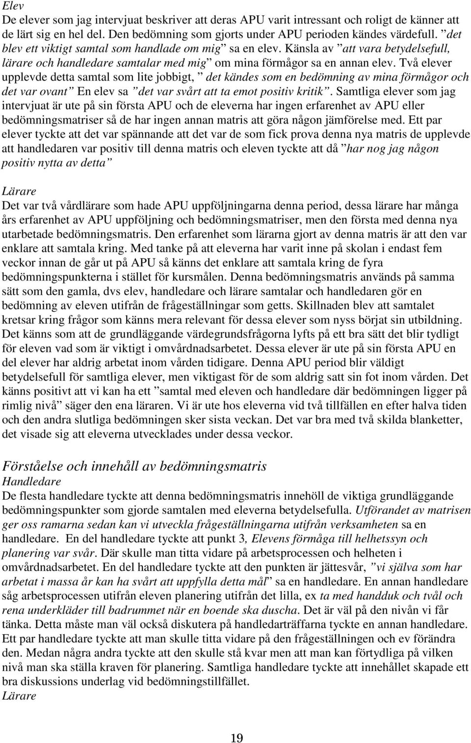 Två elever upplevde detta samtal som lite jobbigt, det kändes som en bedömning av mina förmågor och det var ovant En elev sa det var svårt att ta emot positiv kritik.