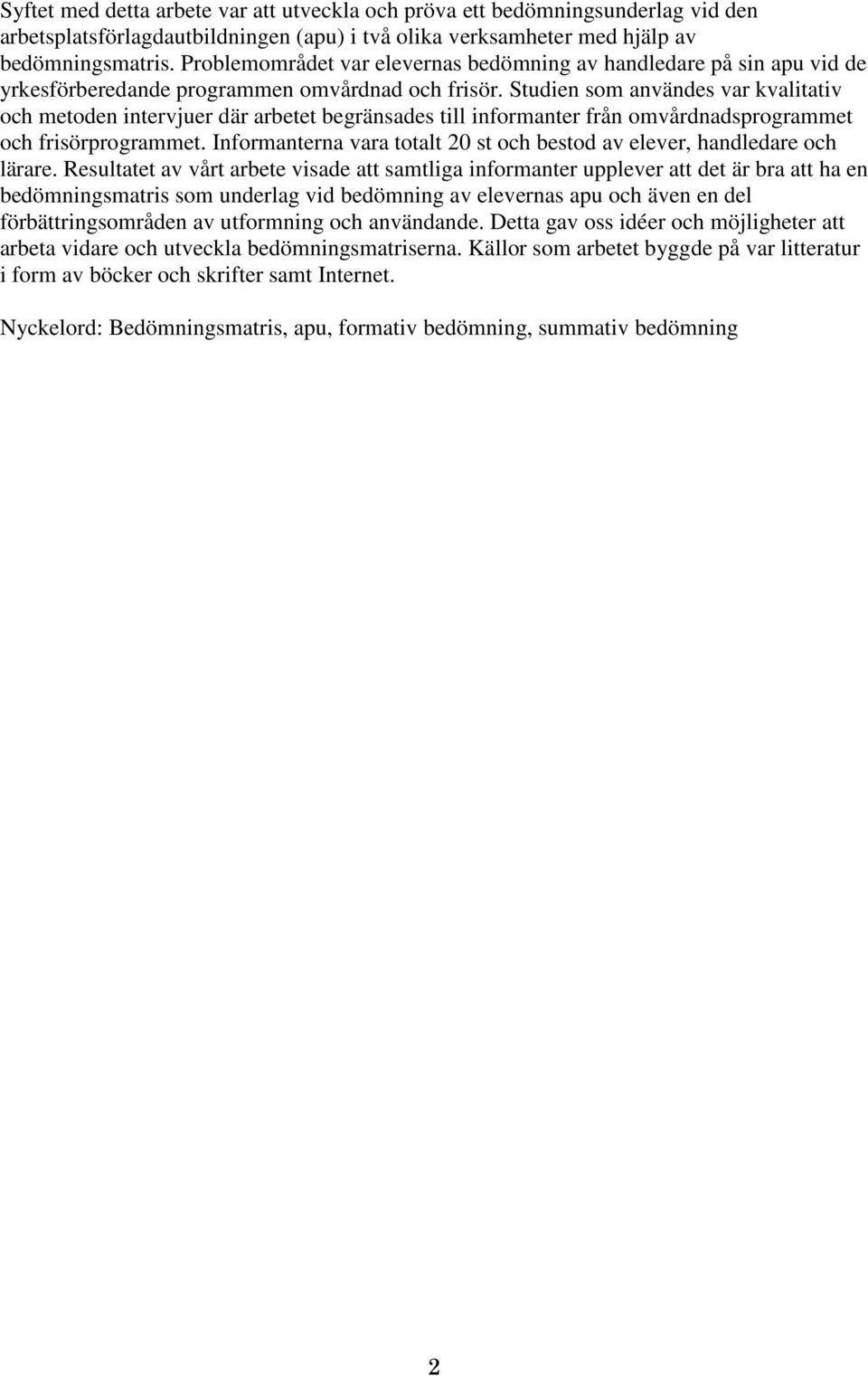 Studien som användes var kvalitativ och metoden intervjuer där arbetet begränsades till informanter från omvårdnadsprogrammet och frisörprogrammet.