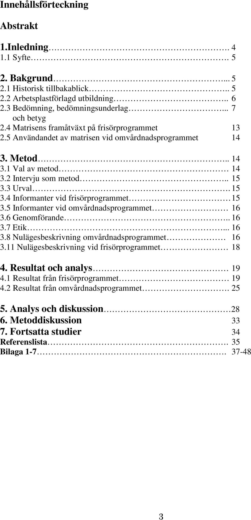 3 Urval. 15 3.4 Informanter vid frisörprogrammet 15 3.5 Informanter vid omvårdnadsprogrammet 16 3.6 Genomförande.. 16 3.7 Etik... 16 3.8 Nulägesbeskrivning omvårdnadsprogrammet 16 3.