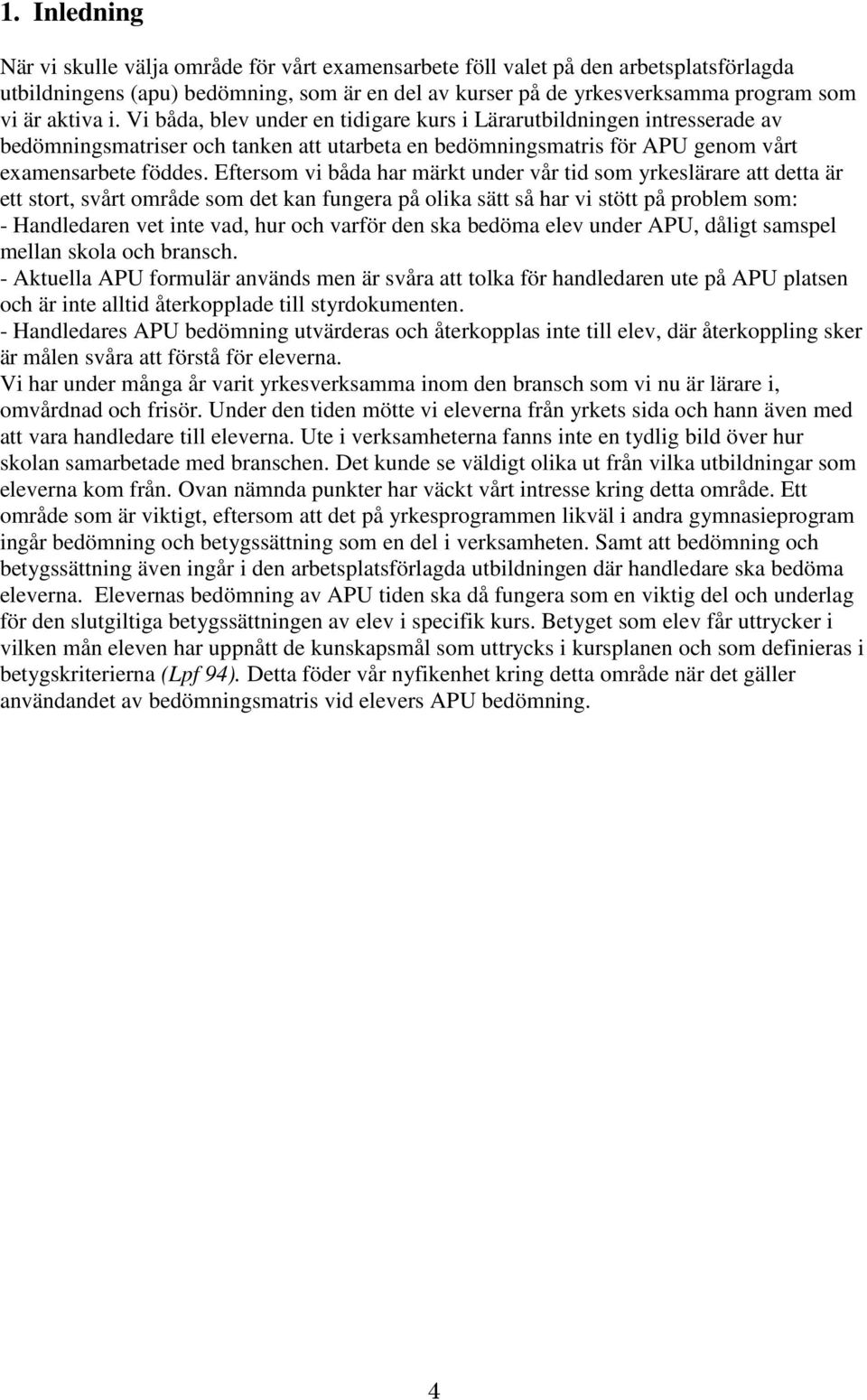 Eftersom vi båda har märkt under vår tid som yrkeslärare att detta är ett stort, svårt område som det kan fungera på olika sätt så har vi stött på problem som: - Handledaren vet inte vad, hur och