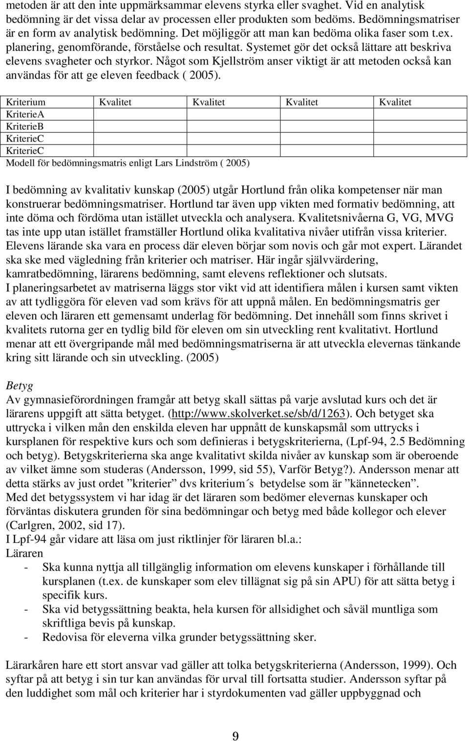 Systemet gör det också lättare att beskriva elevens svagheter och styrkor. Något som Kjellström anser viktigt är att metoden också kan användas för att ge eleven feedback ( 2005).