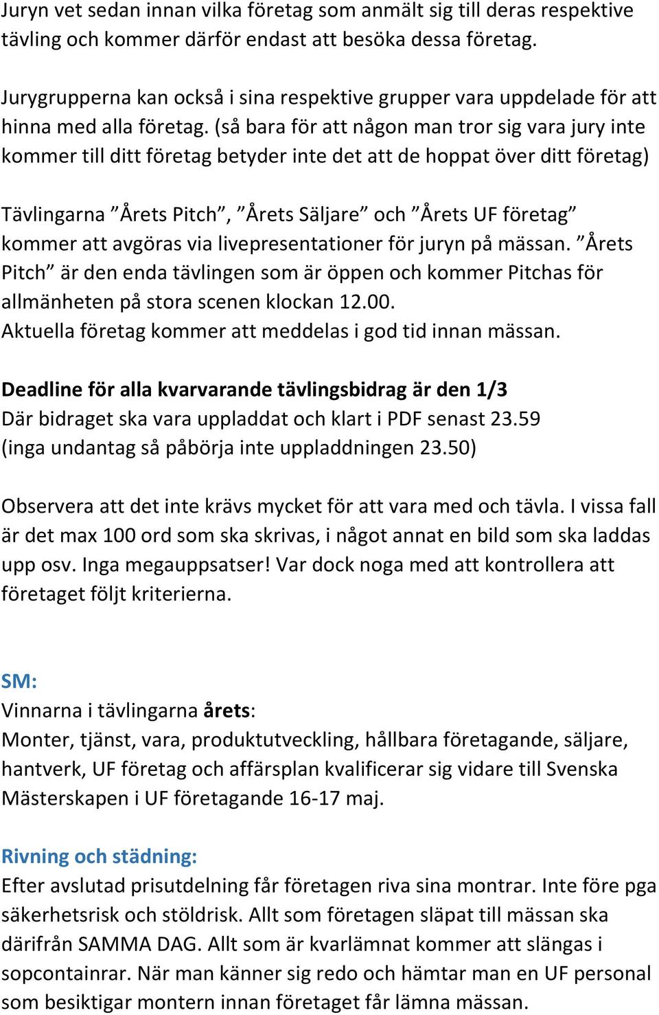 (så bara för att någon man tror sig vara jury inte kommer till ditt företag betyder inte det att de hoppat över ditt företag) Tävlingarna Årets Pitch, Årets Säljare och Årets UF företag kommer att