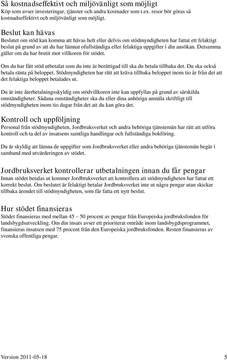 ansökan. Detsamma gäller om du har brutit mot villkoren för stödet. Om du har fått stöd utbetalat som du inte är berättigad till ska du betala tillbaka det. Du ska också betala ränta på beloppet.