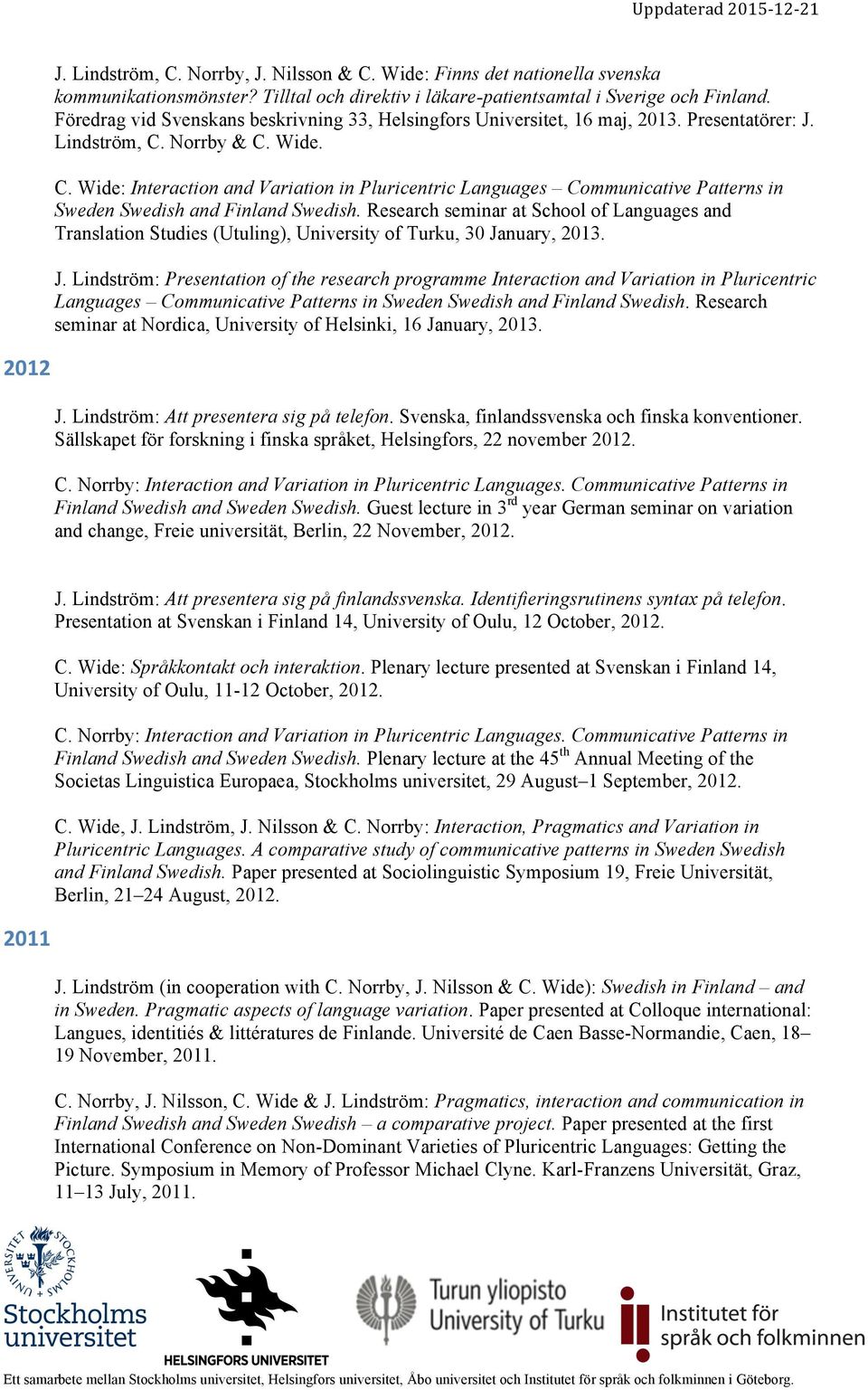 Norrby & C. Wide. C. Wide: Interaction and Variation in Pluricentric Languages Communicative Patterns in Sweden Swedish and Finland Swedish.