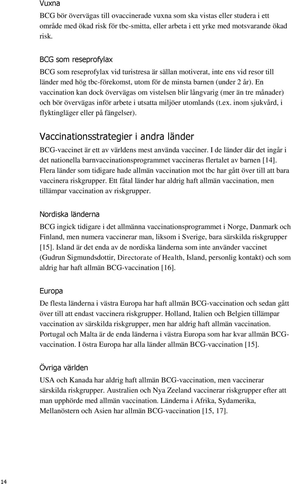 En vaccination kan dock övervägas om vistelsen blir långvarig (mer än tre månader) och bör övervägas inför arbete i utsatta miljöer utomlands (t.ex. inom sjukvård, i flyktingläger eller på fängelser).