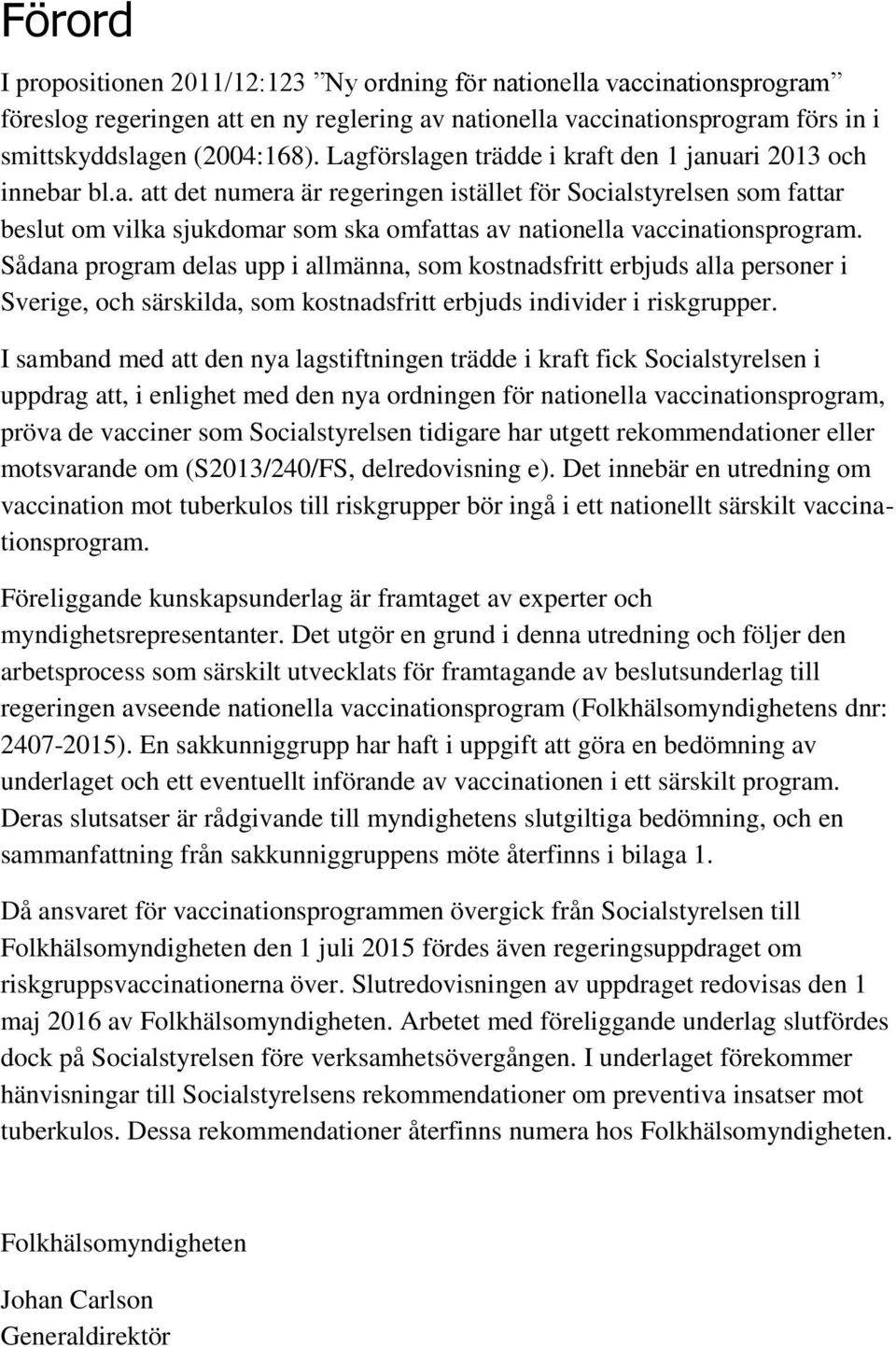 Sådana program delas upp i allmänna, som kostnadsfritt erbjuds alla personer i Sverige, och särskilda, som kostnadsfritt erbjuds individer i riskgrupper.
