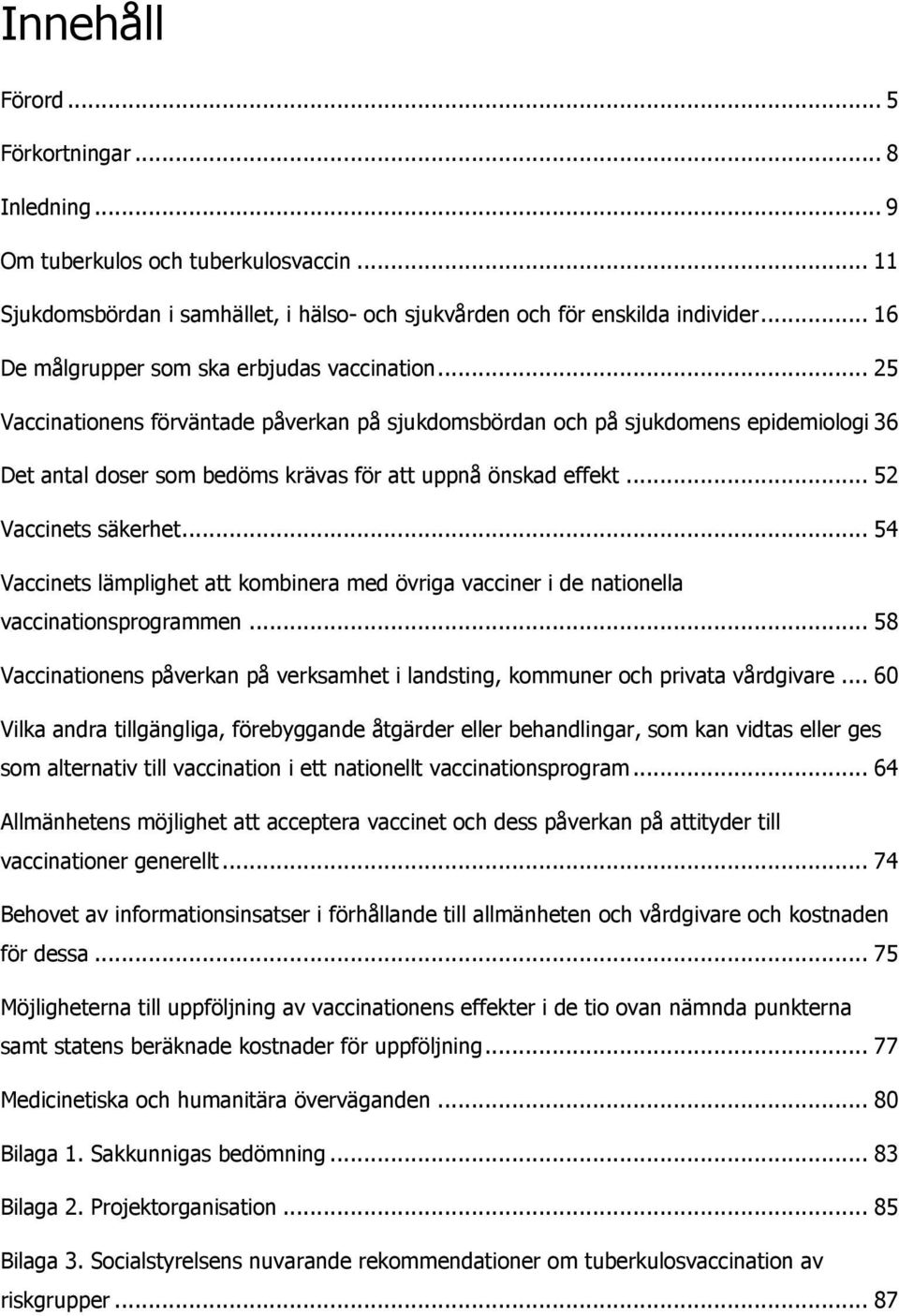 .. 25 Vaccinationens förväntade påverkan på sjukdomsbördan och på sjukdomens epidemiologi 36 Det antal doser som bedöms krävas för att uppnå önskad effekt... 52 Vaccinets säkerhet.