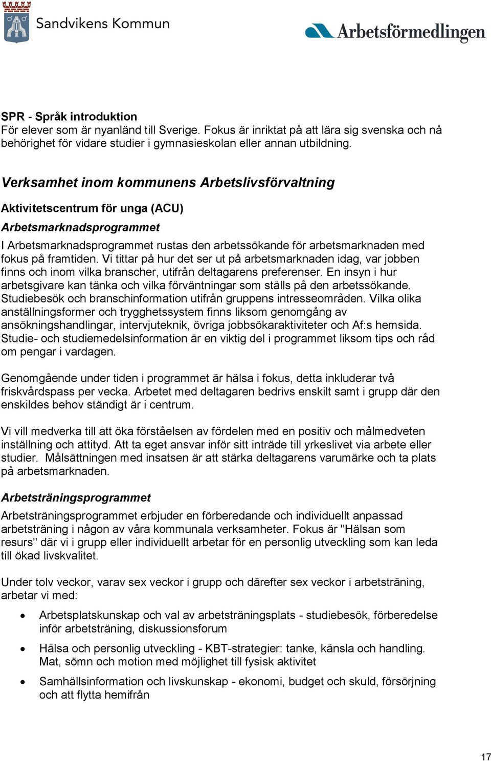 framtiden. Vi tittar på hur det ser ut på arbetsmarknaden idag, var jobben finns och inom vilka branscher, utifrån deltagarens preferenser.