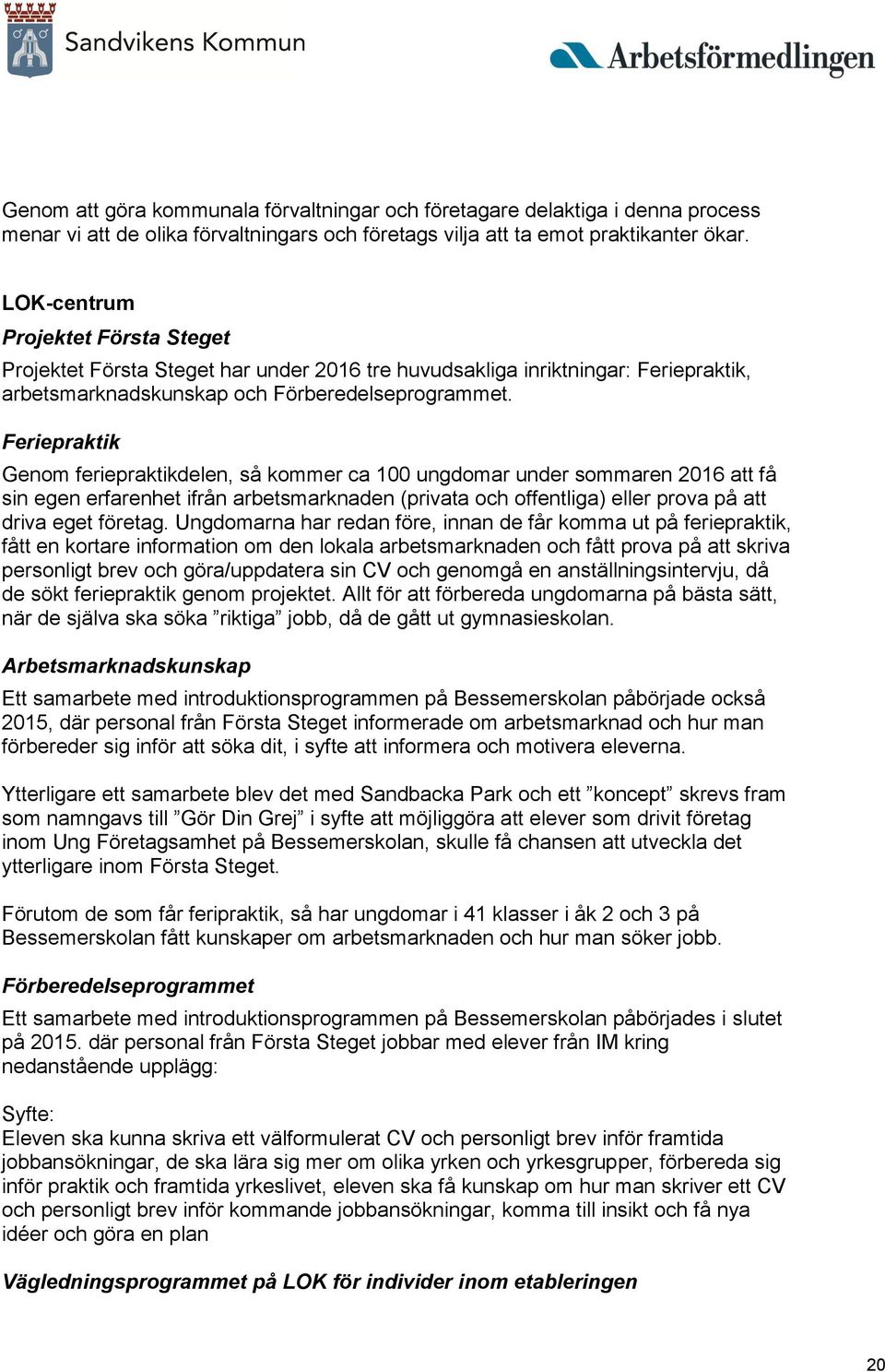 Feriepraktik Genom feriepraktikdelen, så kommer ca 100 ungdomar under sommaren 2016 att få sin egen erfarenhet ifrån arbetsmarknaden (privata och offentliga) eller prova på att driva eget företag.