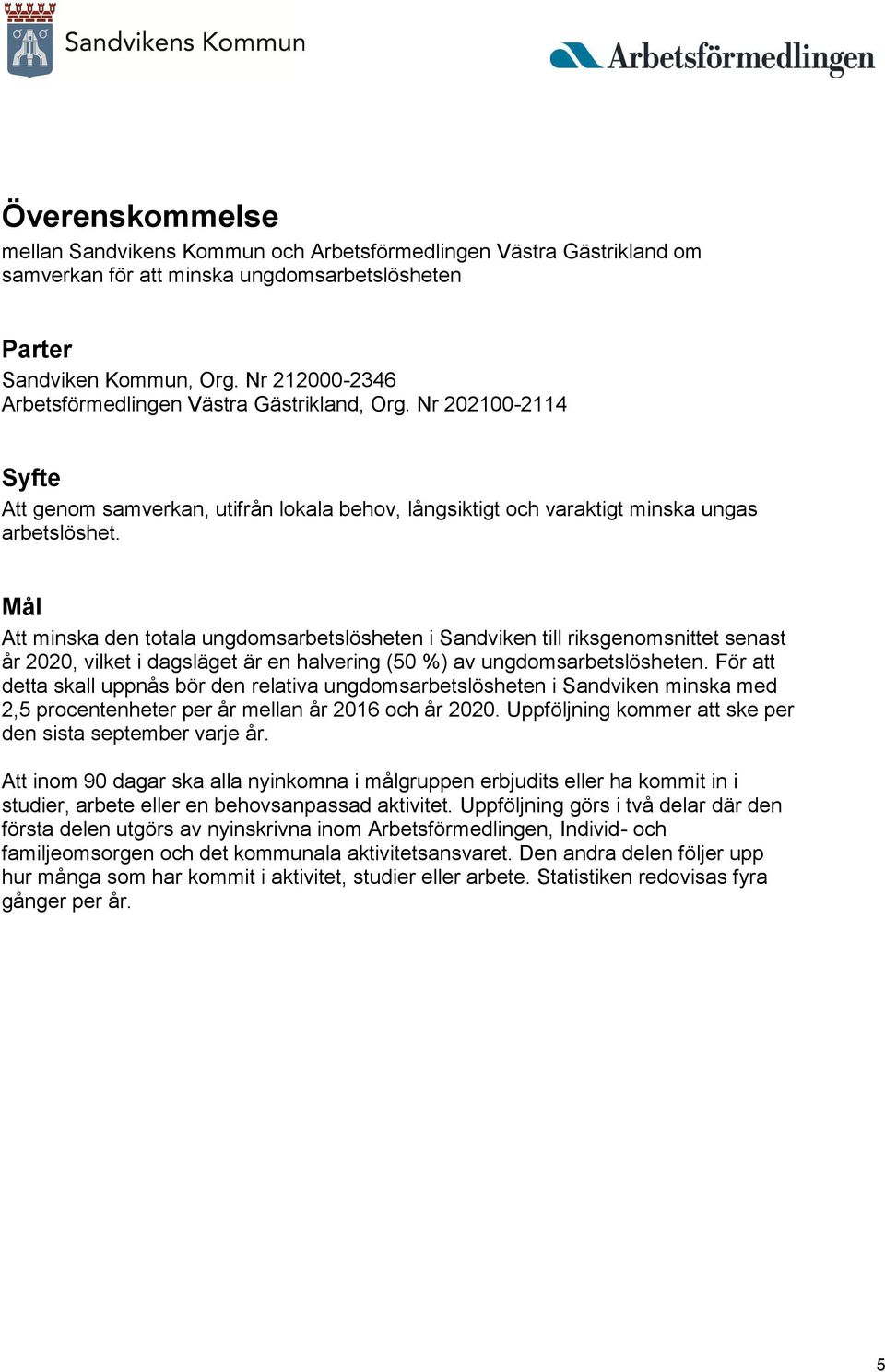 Mål Att minska den totala ungdomsarbetslösheten i Sandviken till riksgenomsnittet senast år 2020, vilket i dagsläget är en halvering (50 %) av ungdomsarbetslösheten.