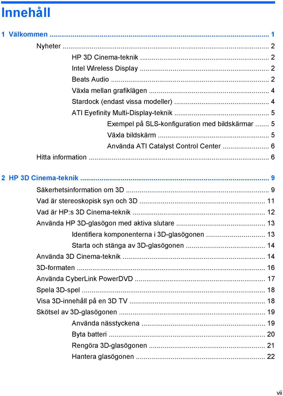 .. 9 Säkerhetsinformation om 3D... 9 Vad är stereoskopisk syn och 3D... 11 Vad är HP:s 3D Cinema-teknik... 12 Använda HP 3D-glasögon med aktiva slutare... 13 Identifiera komponenterna i 3D-glasögonen.