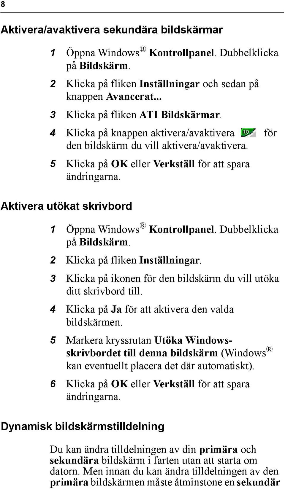 Aktivera utökat skrivbord 1 Öppna Windows Kontrollpanel. Dubbelklicka på Bildskärm. 2 Klicka på fliken Inställningar. 3 Klicka på ikonen för den bildskärm du vill utöka ditt skrivbord till.