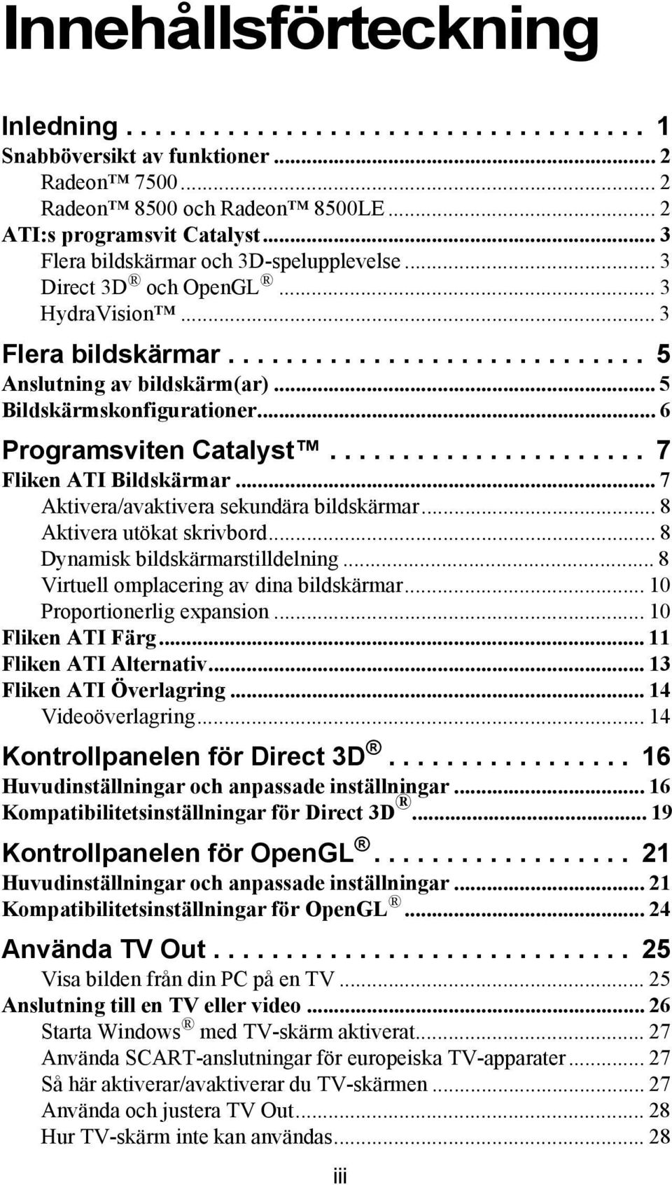 .. 6 Programsviten Catalyst...................... 7 Fliken ATI Bildskärmar... 7 Aktivera/avaktivera sekundära bildskärmar... 8 Aktivera utökat skrivbord... 8 Dynamisk bildskärmarstilldelning.