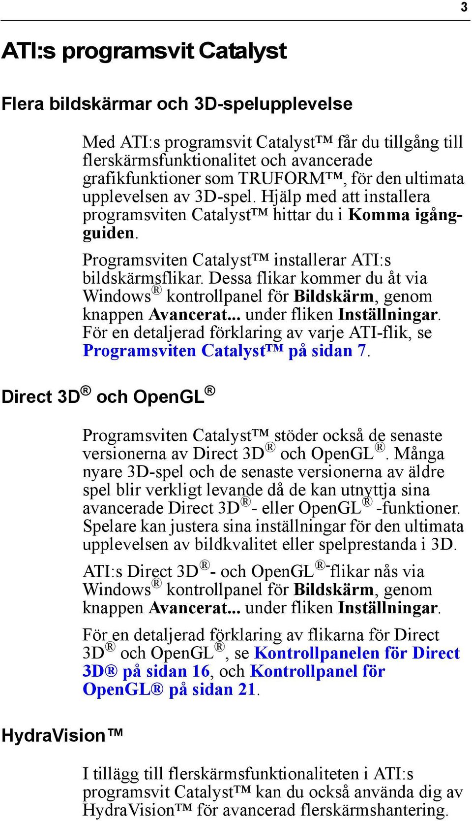 Dessa flikar kommer du åt via Windows kontrollpanel för Bildskärm, genom knappen Avancerat... under fliken Inställningar.