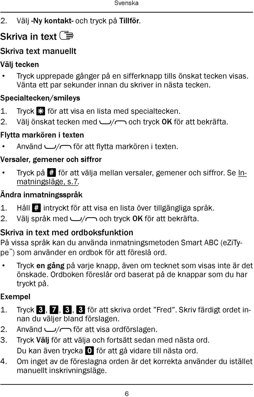 Flytta markören i texten Använd / för att flytta markören i texten. Versaler, gemener och siffror Tryck på # för att välja mellan versaler, gemener och siffror. Se Inmatningsläge, s.7.