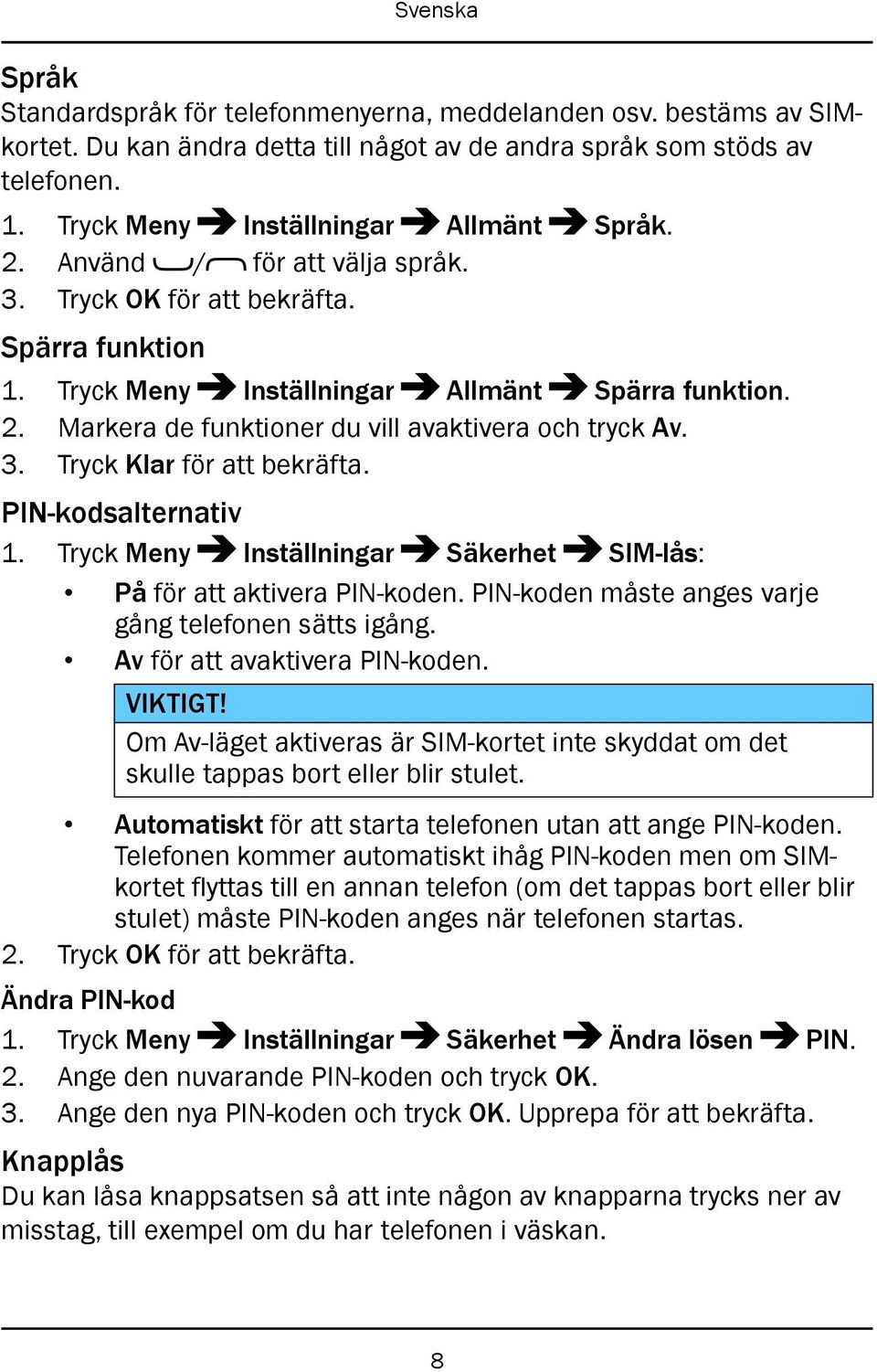 PIN-kodsalternativ 1. Tryck Meny Inställningar Säkerhet SIM-lås: På för att aktivera PIN-koden. PIN-koden måste anges varje gång telefonen sätts igång. Av för att avaktivera PIN-koden. VIKTIGT!