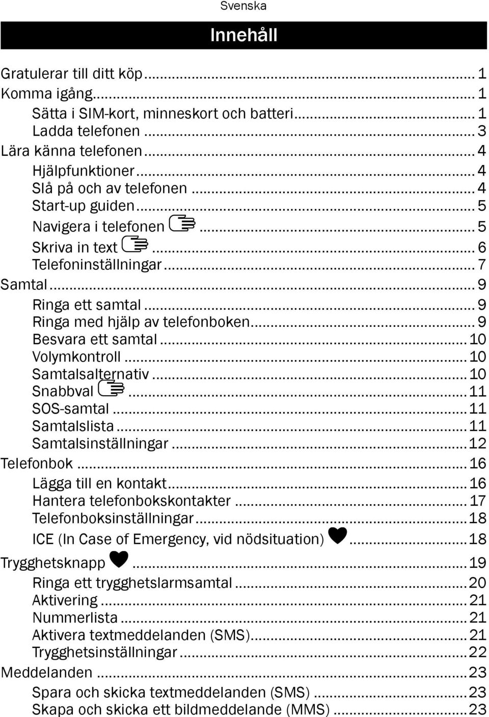 ..10 Volymkontroll...10 Samtalsalternativ...10 Snabbval...11 SOS-samtal...11 Samtalslista...11 Samtalsinställningar...12 Telefonbok...16 Lägga till en kontakt...16 Hantera telefonbokskontakter.