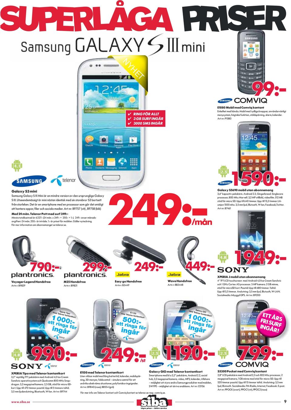 3, Gingerbread. Singlecore processor, 800 Mhz Marvell. 3,2 MP stillbild, videofilm. 512 MB stöd för micro SD. Upp till 640 timmar. Upp till 13,3 timmar. Litiumjon 1500 mha.