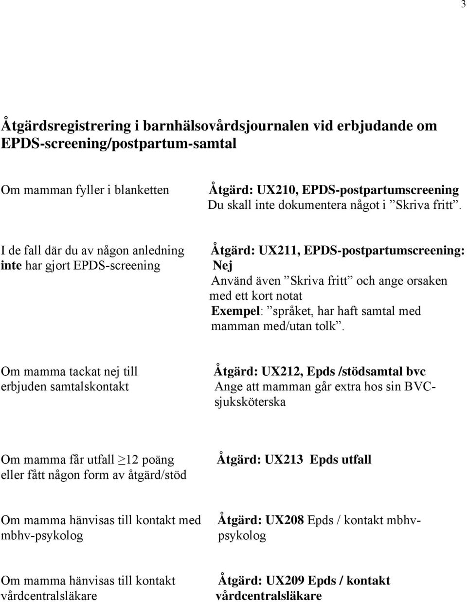 I de fall där du av någon anledning inte har gjort EPDS-screening Åtgärd: UX211, EPDS-postpartumscreening: Nej Använd även Skriva fritt och ange orsaken med ett kort notat Exempel: språket, har haft