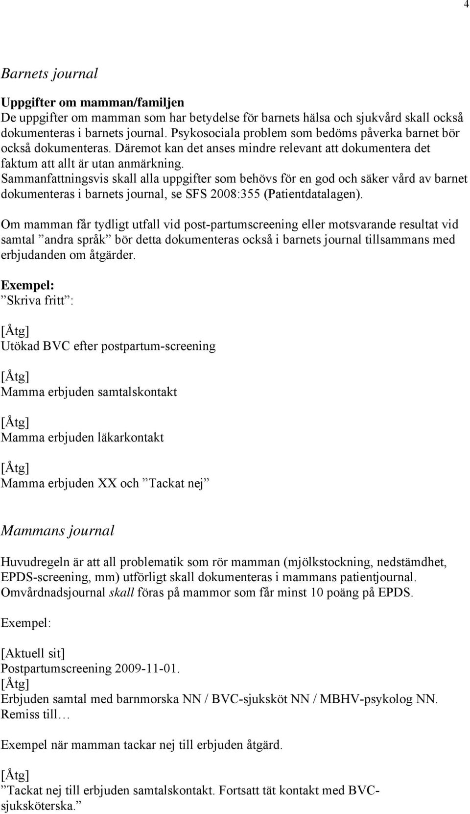 Sammanfattningsvis skall alla uppgifter som behövs för en god och säker vård av barnet dokumenteras i barnets journal, se SFS 2008:355 (Patientdatalagen).