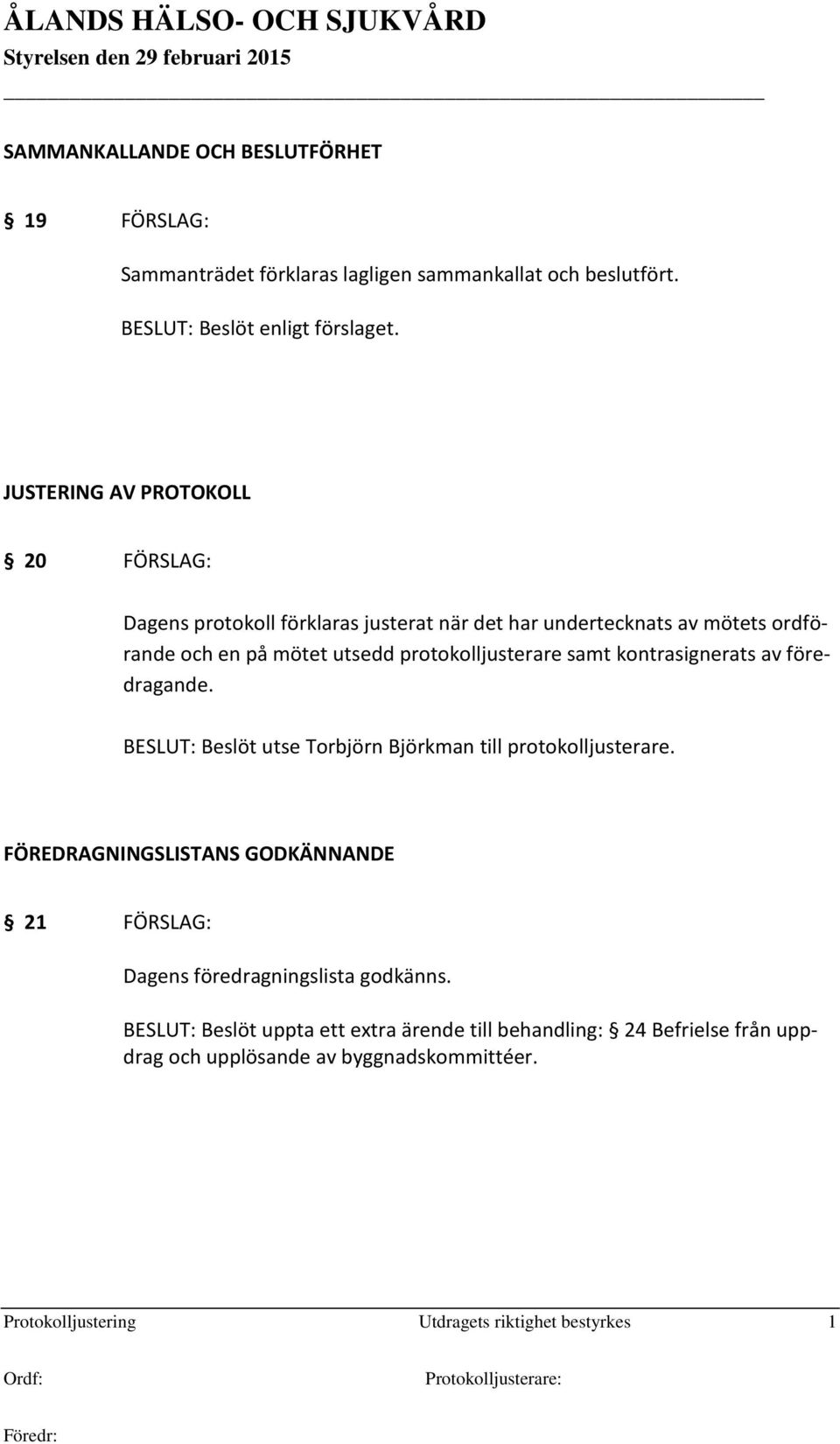 kontrasignerats av föredragande. BESLUT: Beslöt utse Torbjörn Björkman till protokolljusterare.