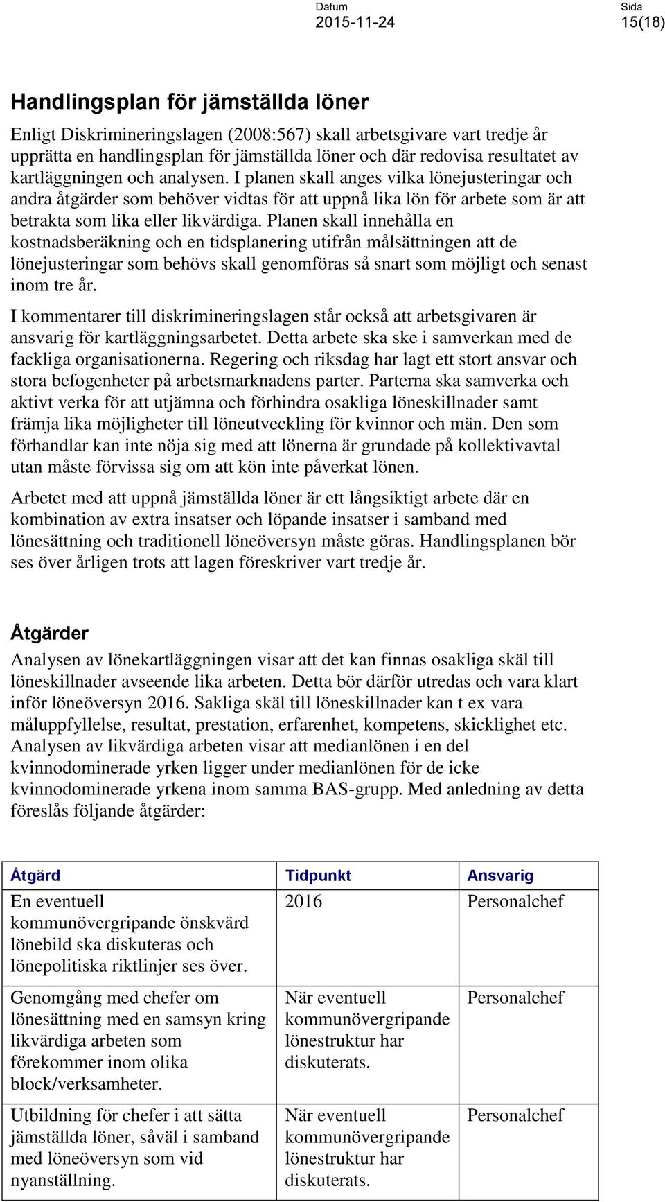 Planen skall innehålla en kostnadsberäkning och en tidsplanering utifrån målsättningen att de lönejusteringar som behövs skall genomföras så snart som möjligt och senast inom tre år.