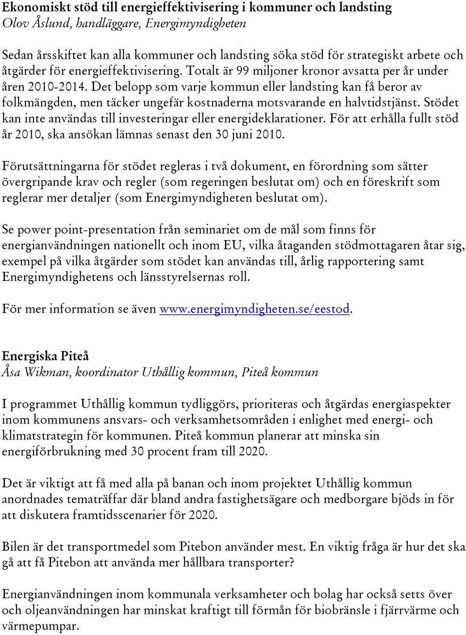 Det belopp som varje kommun eller landsting kan få beror av folkmängden, men täcker ungefär kostnaderna motsvarande en halvtidstjänst.