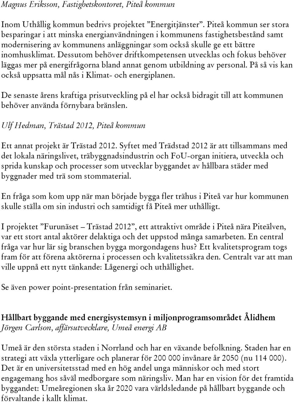 Dessutom behöver driftkompetensen utvecklas och fokus behöver läggas mer på energifrågorna bland annat genom utbildning av personal. På så vis kan också uppsatta mål nås i Klimat- och energiplanen.