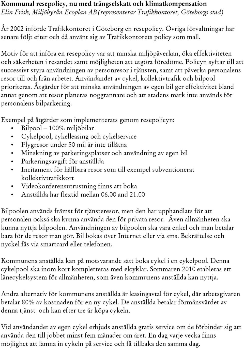 Motiv för att införa en resepolicy var att minska miljöpåverkan, öka effektiviteten och säkerheten i resandet samt möjligheten att utgöra föredöme.