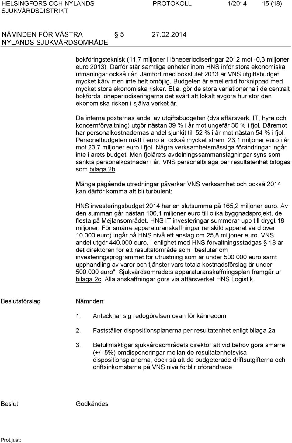 Budgeten är emellertid förknippad med mycket stora ekonomiska risker. Bl.a. gör de stora variationerna i de centralt bokförda löneperiodiseringarna det svårt att lokalt avgöra hur stor den ekonomiska risken i själva verket är.