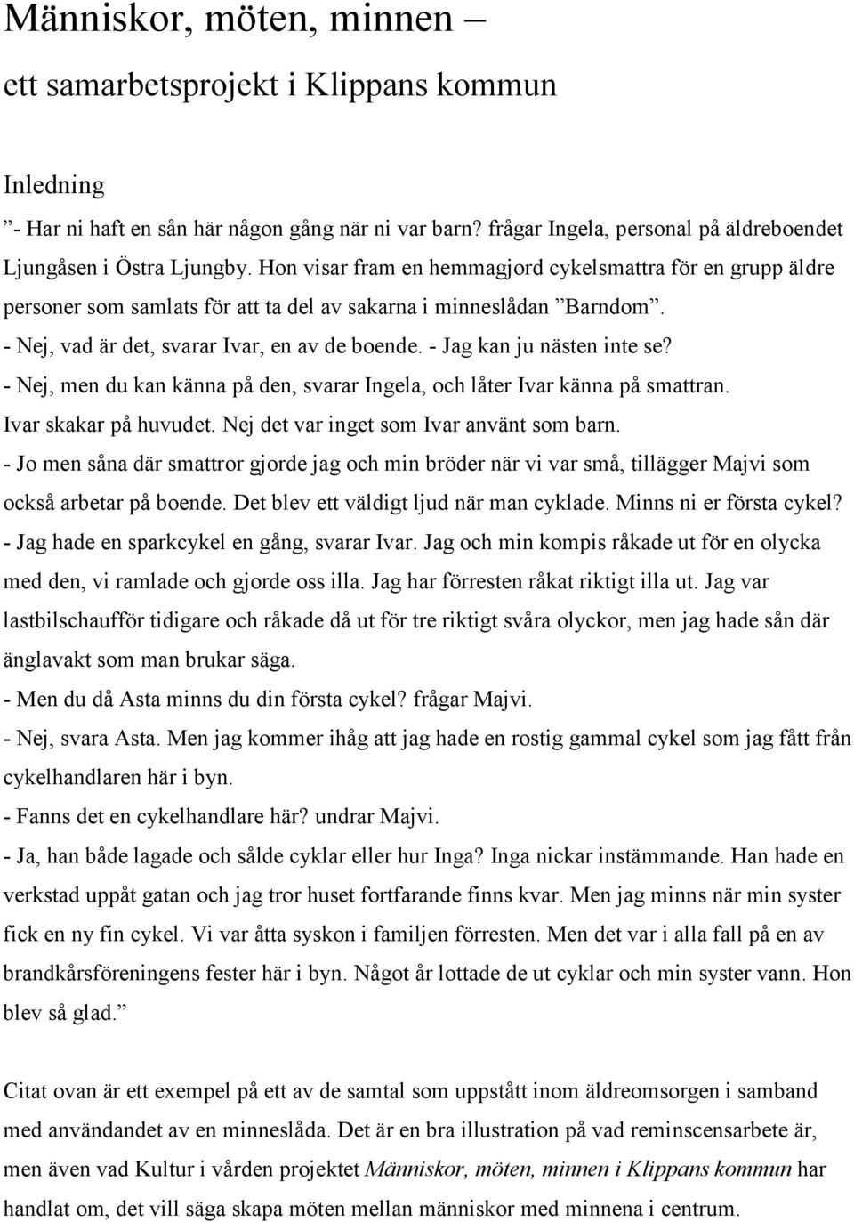 - Jag kan ju nästen inte se? - Nej, men du kan känna på den, svarar Ingela, och låter Ivar känna på smattran. Ivar skakar på huvudet. Nej det var inget som Ivar använt som barn.