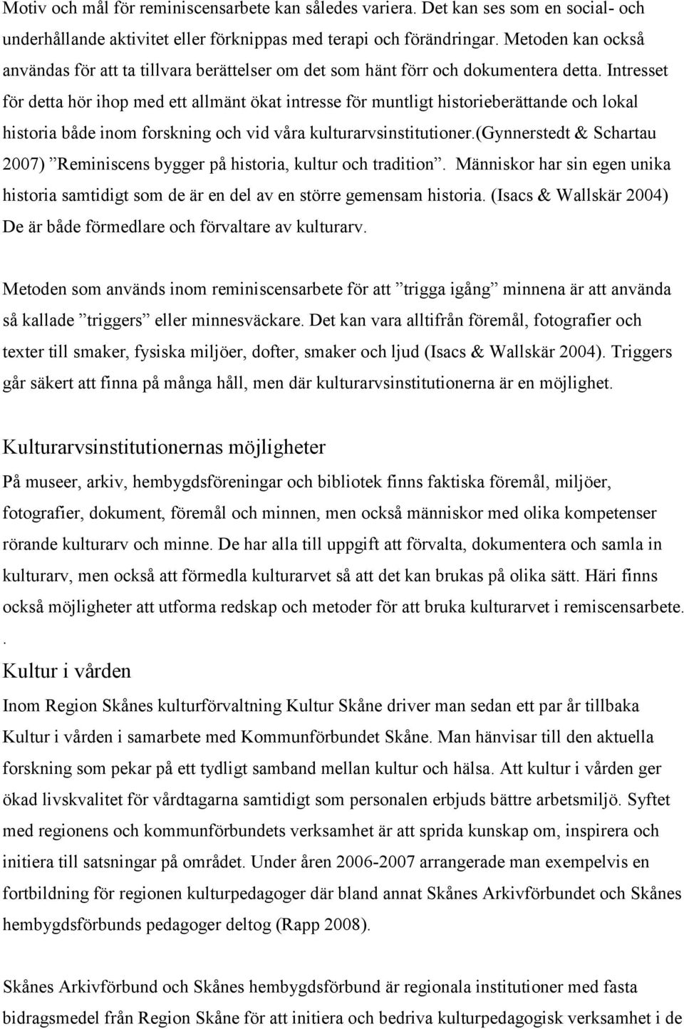 Intresset för detta hör ihop med ett allmänt ökat intresse för muntligt historieberättande och lokal historia både inom forskning och vid våra kulturarvsinstitutioner.