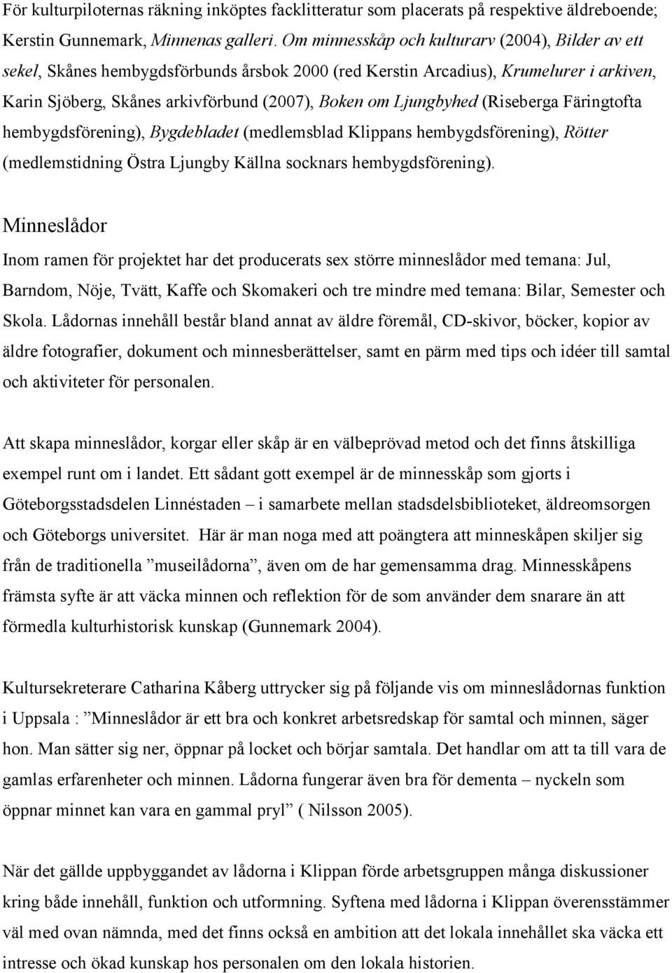 Ljungbyhed (Riseberga Färingtofta hembygdsförening), Bygdebladet (medlemsblad Klippans hembygdsförening), Rötter (medlemstidning Östra Ljungby Källna socknars hembygdsförening).