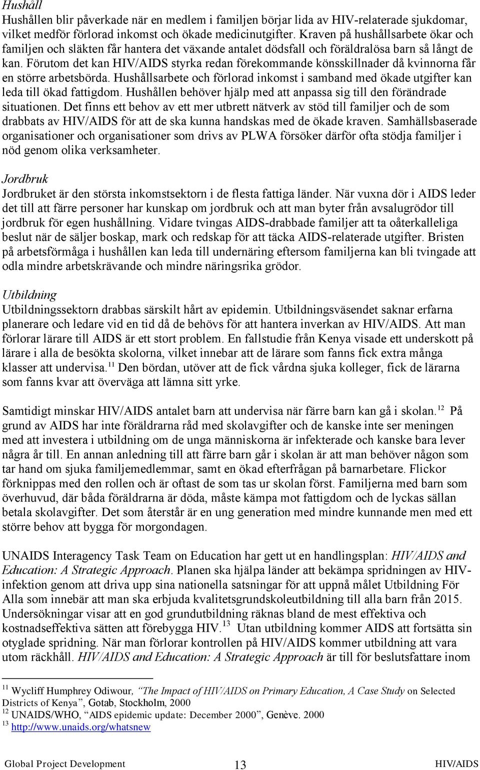 Förutom det kan styrka redan förekommande könsskillnader då kvinnorna får en större arbetsbörda. Hushållsarbete och förlorad inkomst i samband med ökade utgifter kan leda till ökad fattigdom.