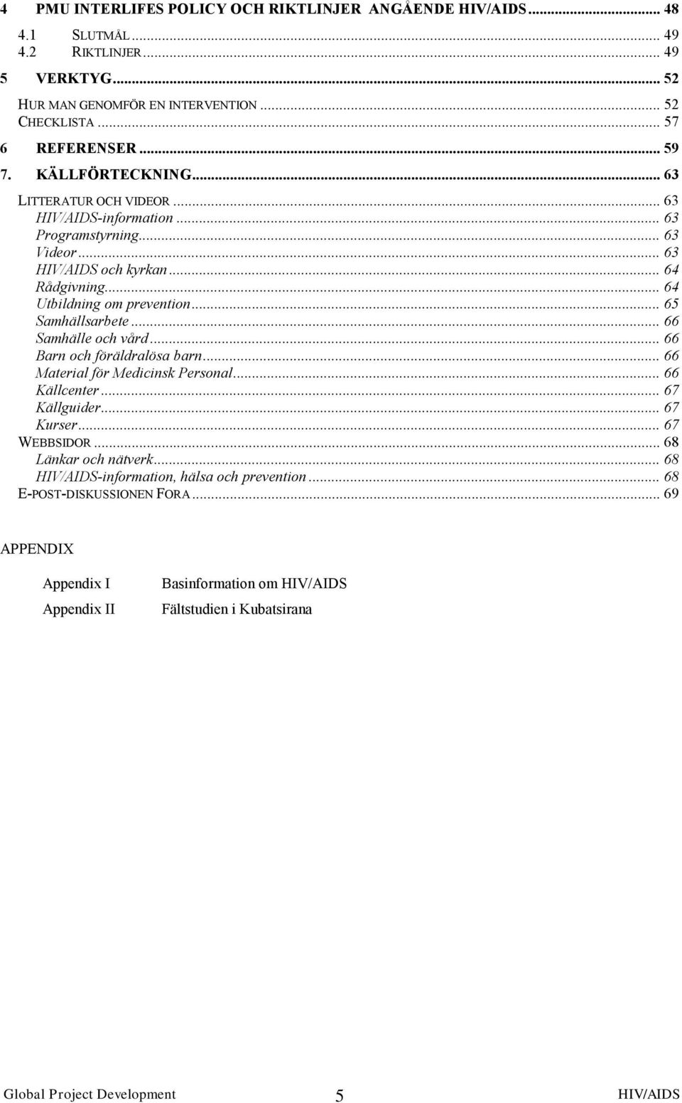 .. 65 Samhällsarbete... 66 Samhälle och vård... 66 Barn och föräldralösa barn... 66 Material för Medicinsk Personal... 66 Källcenter... 67 Källguider... 67 Kurser... 67 WEBBSIDOR.