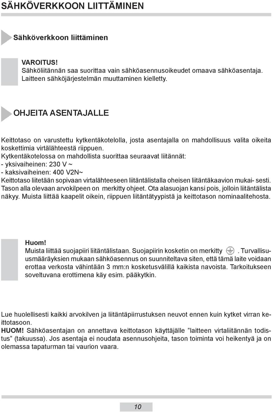 Kytkentäkotelossa on mahdollista suorittaa seuraavat liitännät: - yksivaiheinen: 20 V ~ - kaksivaiheinen: 400 V2N~ Keittotaso liitetään sopivaan virtalähteeseen liitäntälistalla oheisen