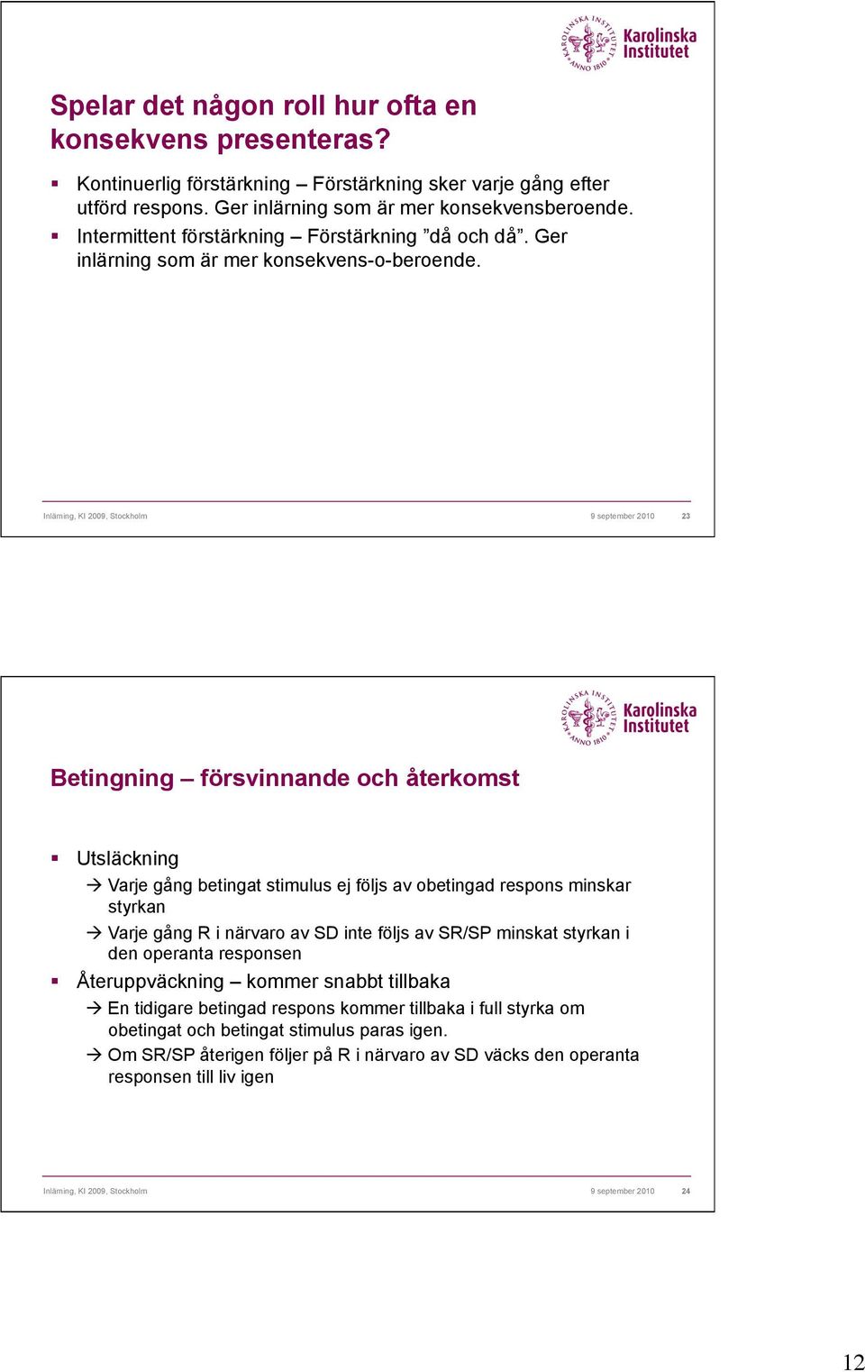 Utsläckning " Varje gång betingat stimulus ej följs av obetingad respons minskar styrkan " Varje gång R i närvaro av SD inte följs av SR/SP minskat styrkan i den operanta responsen!