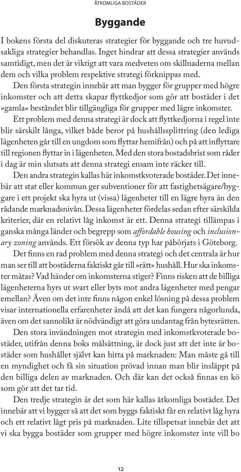 Den första strategin innebär att man bygger för grupper med högre inkomster och att detta skapar flyttkedjor som gör att bostäder i det»gamla«beståndet blir tillgängliga för grupper med lägre