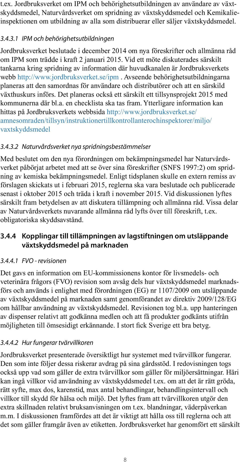 Vid ett möte diskuterades särskilt tankarna kring spridning av information där huvudkanalen är Jordbruksverkets webb http://www.jordbruksverket.se/ipm.