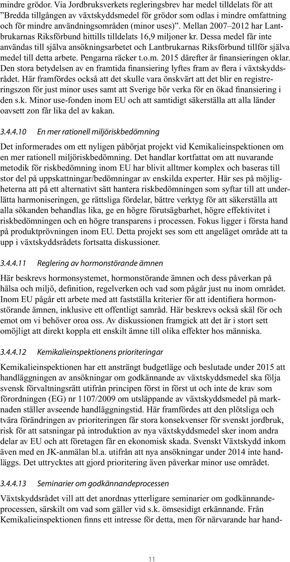 Mellan 2007 2012 har Lantbrukarnas Riksförbund hittills tilldelats 16,9 miljoner kr.