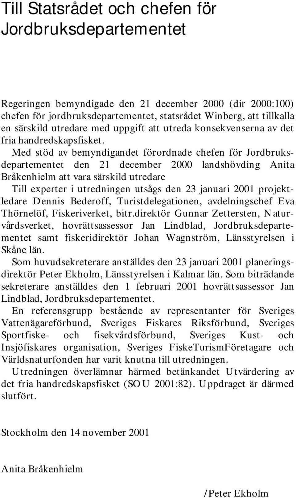 Med stöd av bemyndigandet förordnade chefen för Jordbruksdepartementet den 21 december 2000 landshövding Anita Bråkenhielm att vara särskild utredare Till experter i utredningen utsågs den 23 januari
