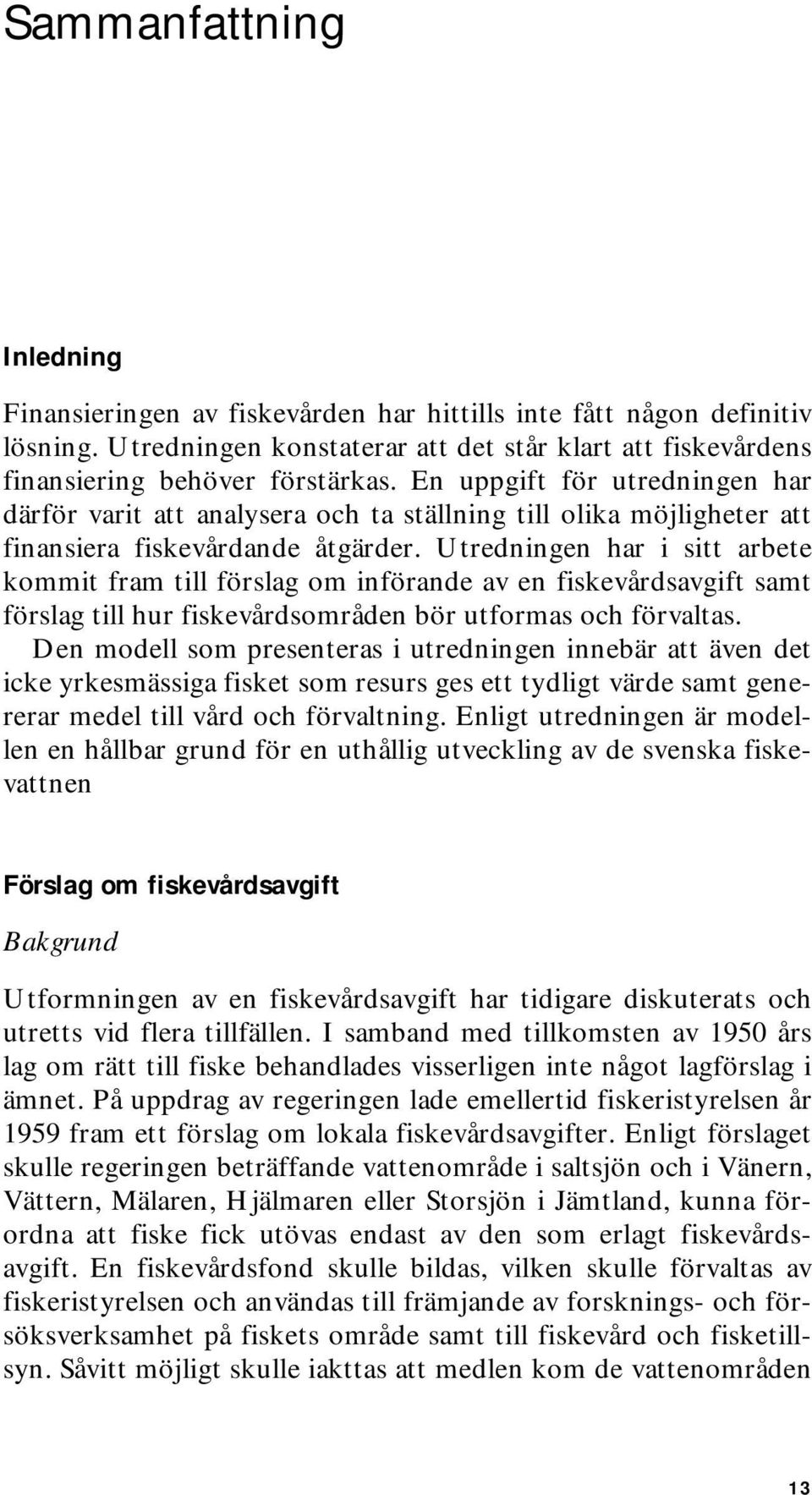 Utredningen har i sitt arbete kommit fram till förslag om införande av en fiskevårdsavgift samt förslag till hur fiskevårdsområden bör utformas och förvaltas.