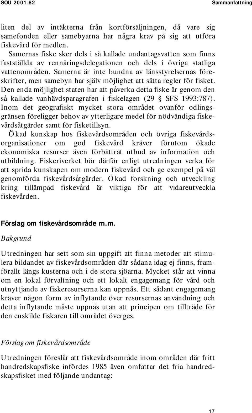 Samerna är inte bundna av länsstyrelsernas föreskrifter, men samebyn har själv möjlighet att sätta regler för fisket.