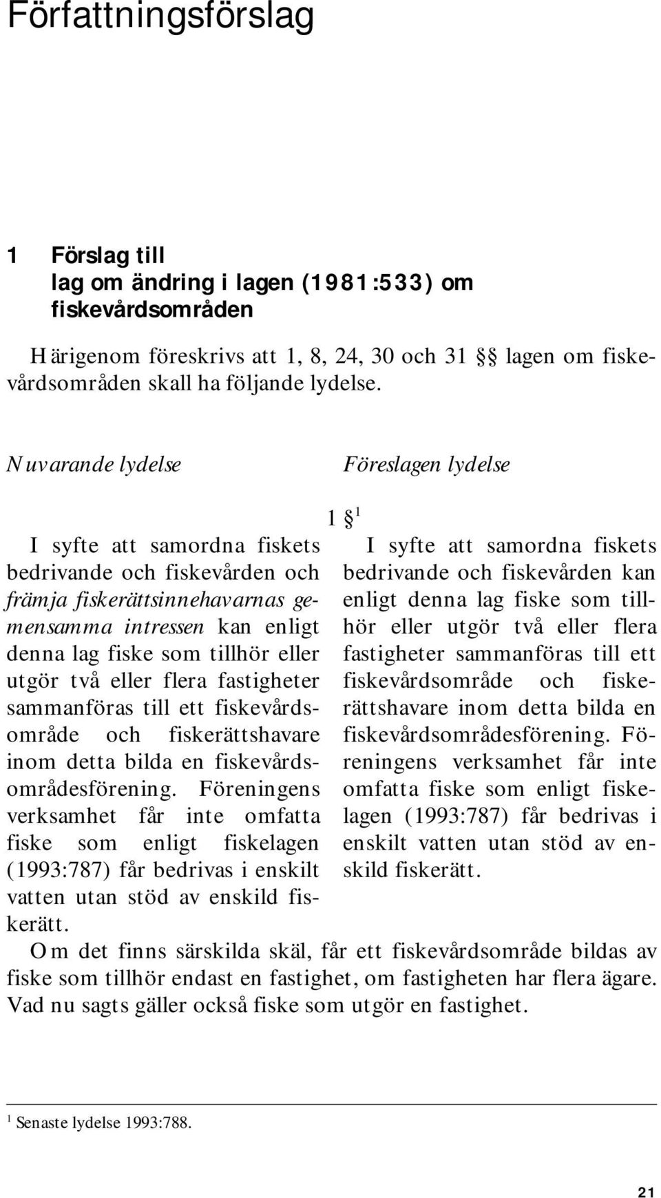 två eller flera fastigheter sammanföras till ett fiskevårdsområde och fiskerättshavare inom detta bilda en fiskevårdsområdesförening.